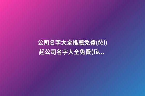 公司名字大全推薦免費(fèi) 起公司名字大全免費(fèi)簡單-第1張-公司起名-玄機(jī)派